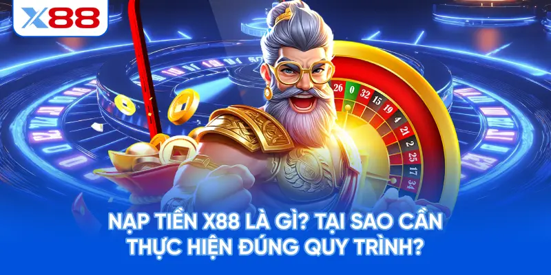 Nạp Tiền X88 Là Gì? Tại Sao Cần Thực Hiện Đúng Quy Trình?
